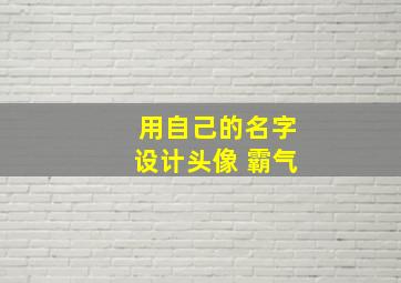 用自己的名字设计头像 霸气